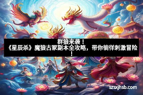 群狼来袭！《星辰杀》魔狼古冢副本全攻略，带你徜徉刺激冒险！